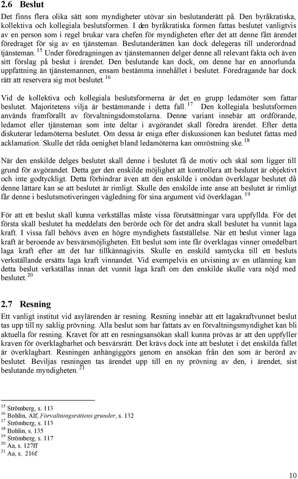 Beslutanderätten kan dock delegeras till underordnad tjänsteman. 15 Under föredragningen av tjänstemannen delger denne all relevant fakta och även sitt förslag på beslut i ärendet.