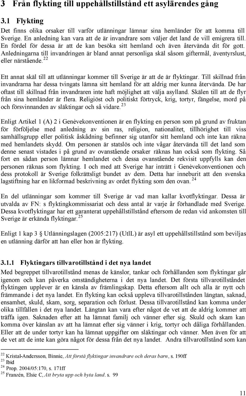 Anledningarna till invandringen är bland annat personliga skäl såsom giftermål, äventyrslust, eller närstående. 22 Ett annat skäl till att utlänningar kommer till Sverige är att de är flyktingar.