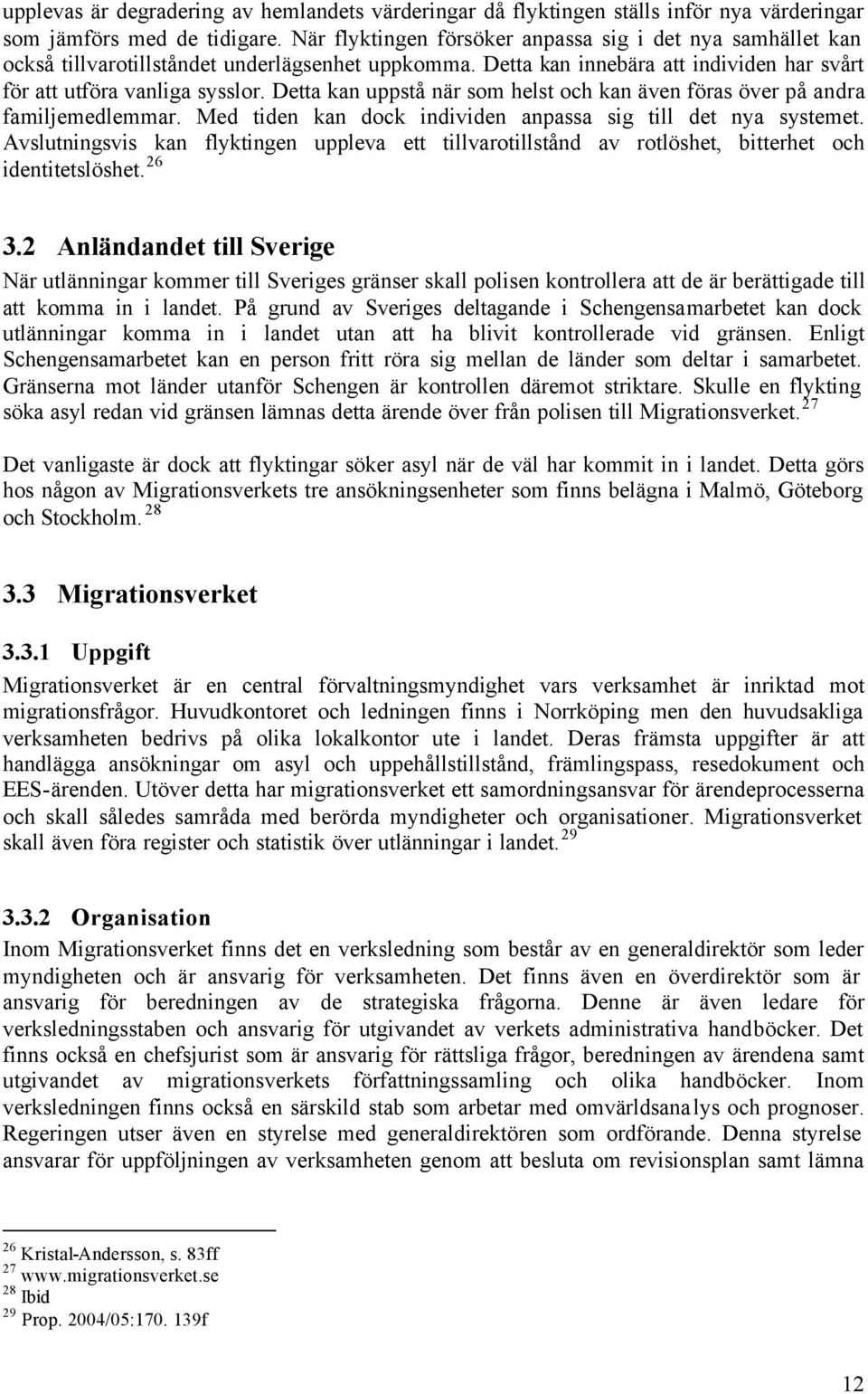 Detta kan uppstå när som helst och kan även föras över på andra familjemedlemmar. Med tiden kan dock individen anpassa sig till det nya systemet.