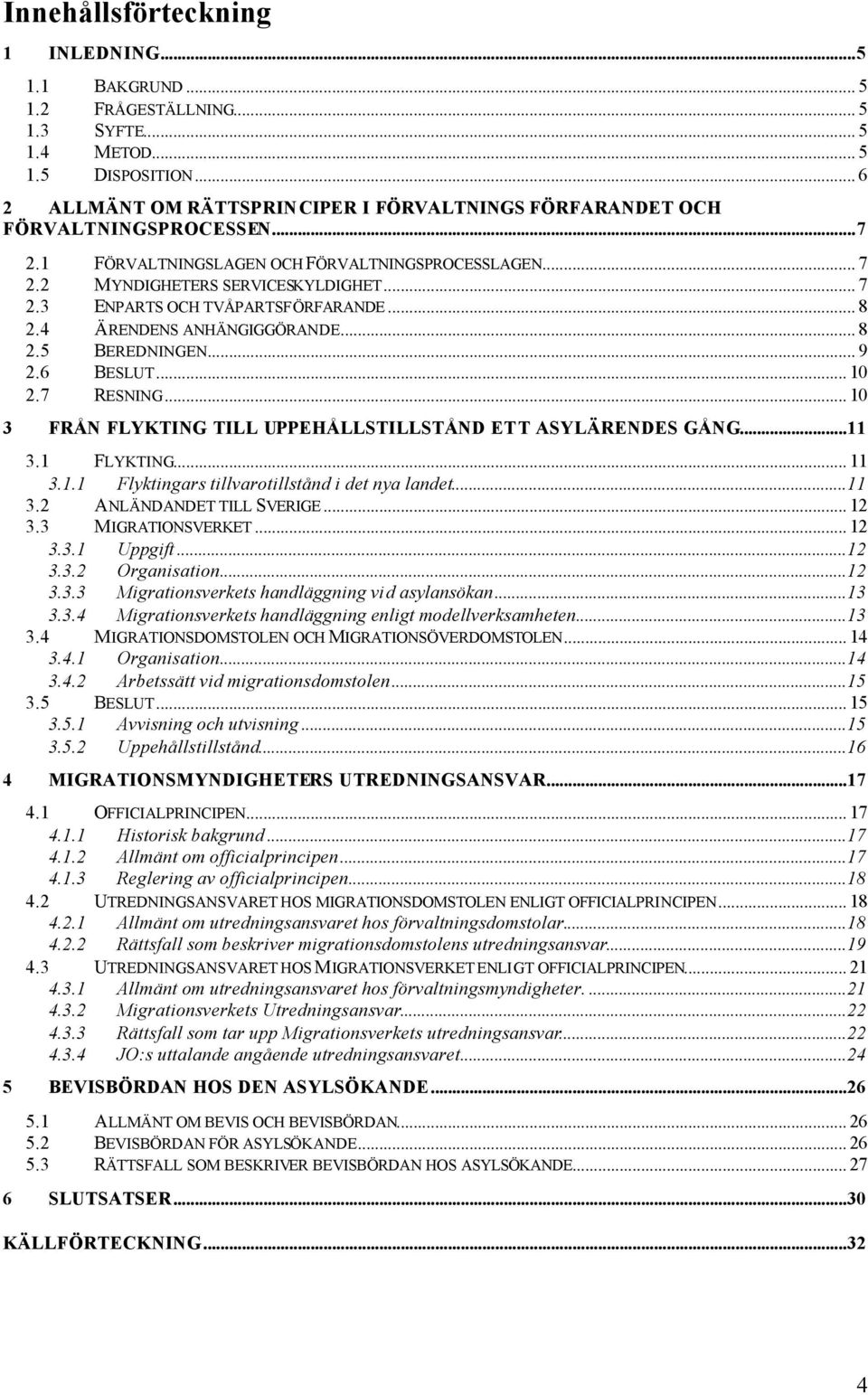 .. 8 2.4 ÄRENDENS ANHÄNGIGGÖRANDE... 8 2.5 BEREDNINGEN... 9 2.6 BESLUT... 10 2.7 RESNING... 10 3 FRÅN FLYKTING TILL UPPEHÅLLSTILLSTÅND ETT ASYLÄRENDES GÅNG...11 3.1 FLYKTING... 11 3.1.1 Flyktingars tillvarotillstånd i det nya landet.