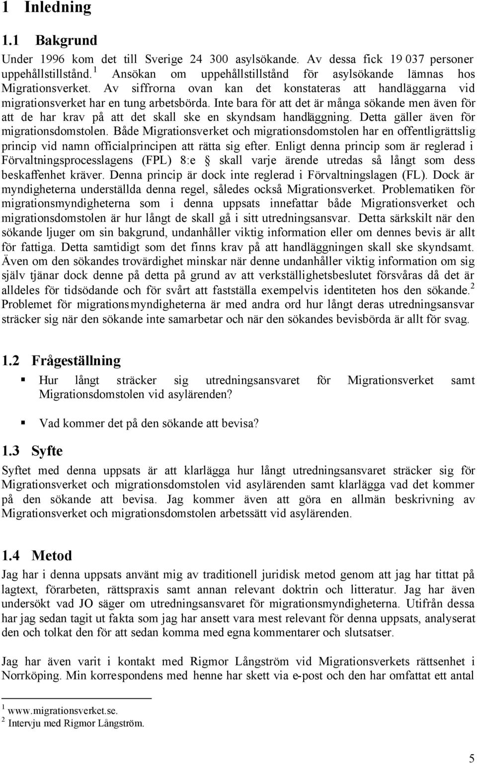 Inte bara för att det är många sökande men även för att de har krav på att det skall ske en skyndsam handläggning. Detta gäller även för migrationsdomstolen.