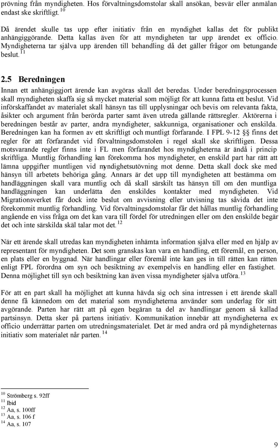 Myndigheterna tar själva upp ärenden till behandling då det gäller frågor om betungande beslut. 11 2.5 Beredningen Innan ett anhängiggjort ärende kan avgöras skall det beredas.