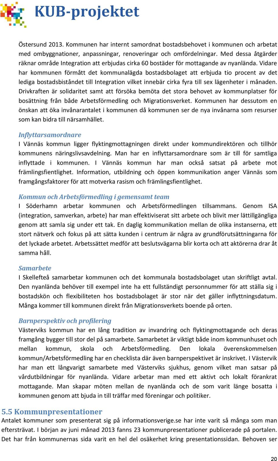 Vidare har kommunen förmått det kommunalägda bostadsbolaget att erbjuda tio procent av det lediga bostadsbiståndet till Integration vilket innebär cirka fyra till sex lägenheter i månaden.