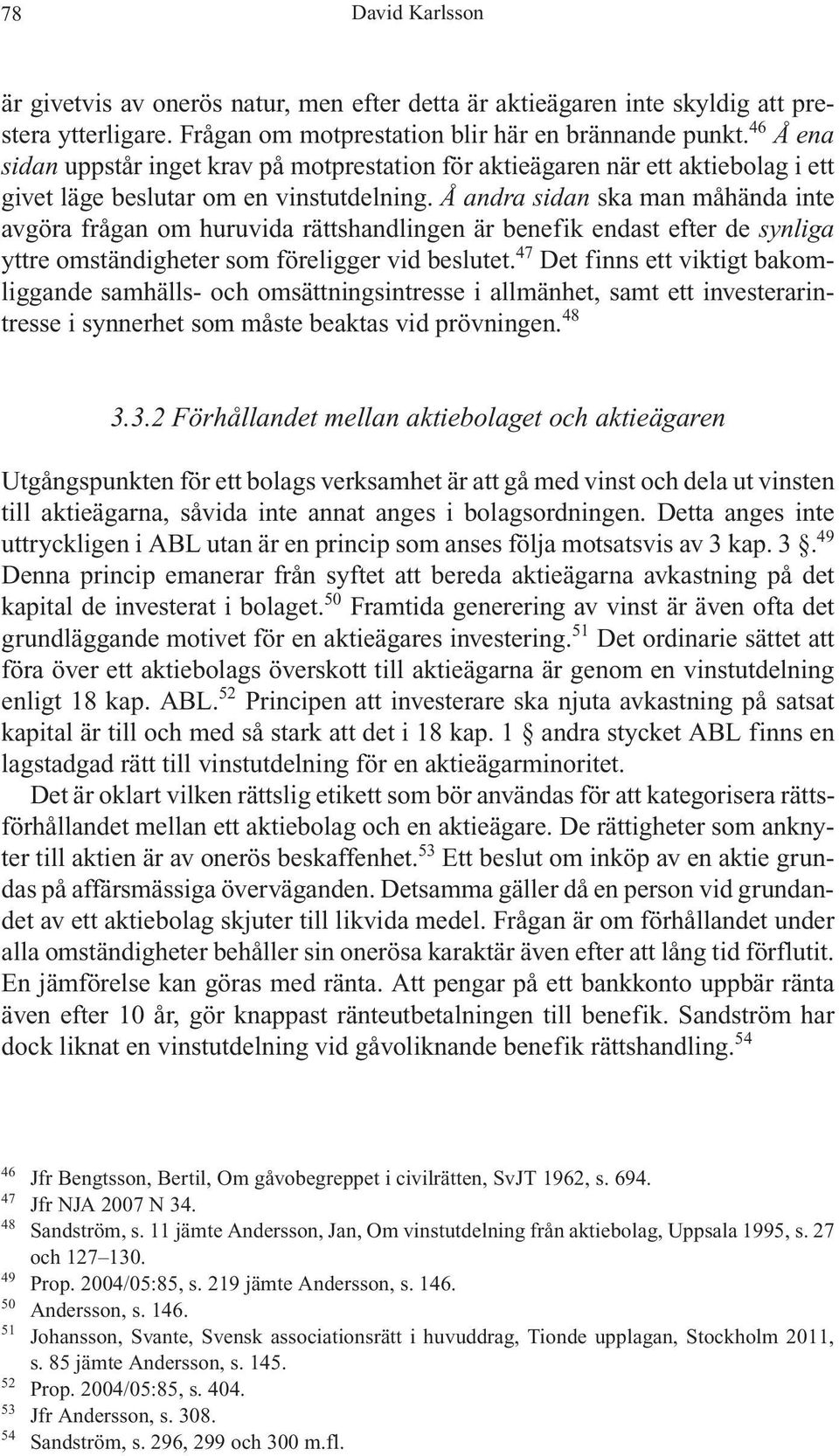 Å andra sidan ska man måhända inte avgöra frågan om huruvida rättshandlingen är benefik endast efter de synliga yttre omständigheter som föreligger vid beslutet.