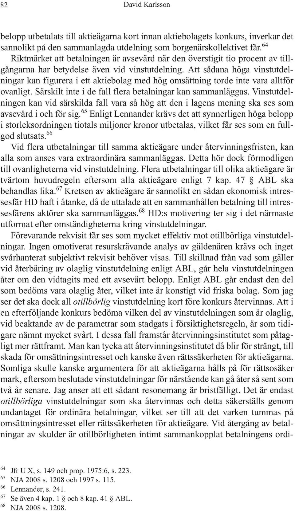 Att sådana höga vinstutdelningar kan figurera i ett aktiebolag med hög omsättning torde inte vara alltför ovanligt. Särskilt inte i de fall flera betalningar kan sammanläggas.