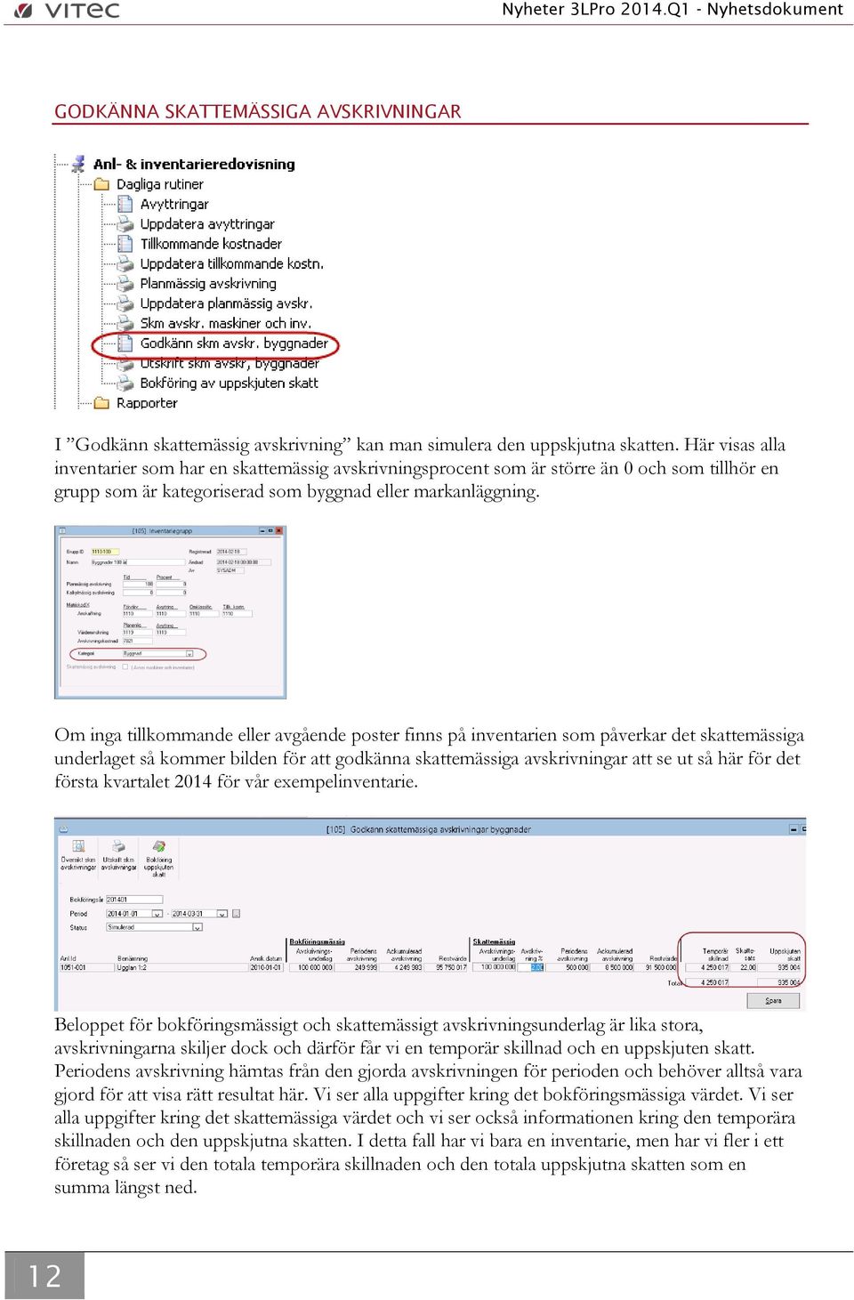 Om inga tillkommande eller avgående poster finns på inventarien som påverkar det skattemässiga underlaget så kommer bilden för att godkänna skattemässiga avskrivningar att se ut så här för det första