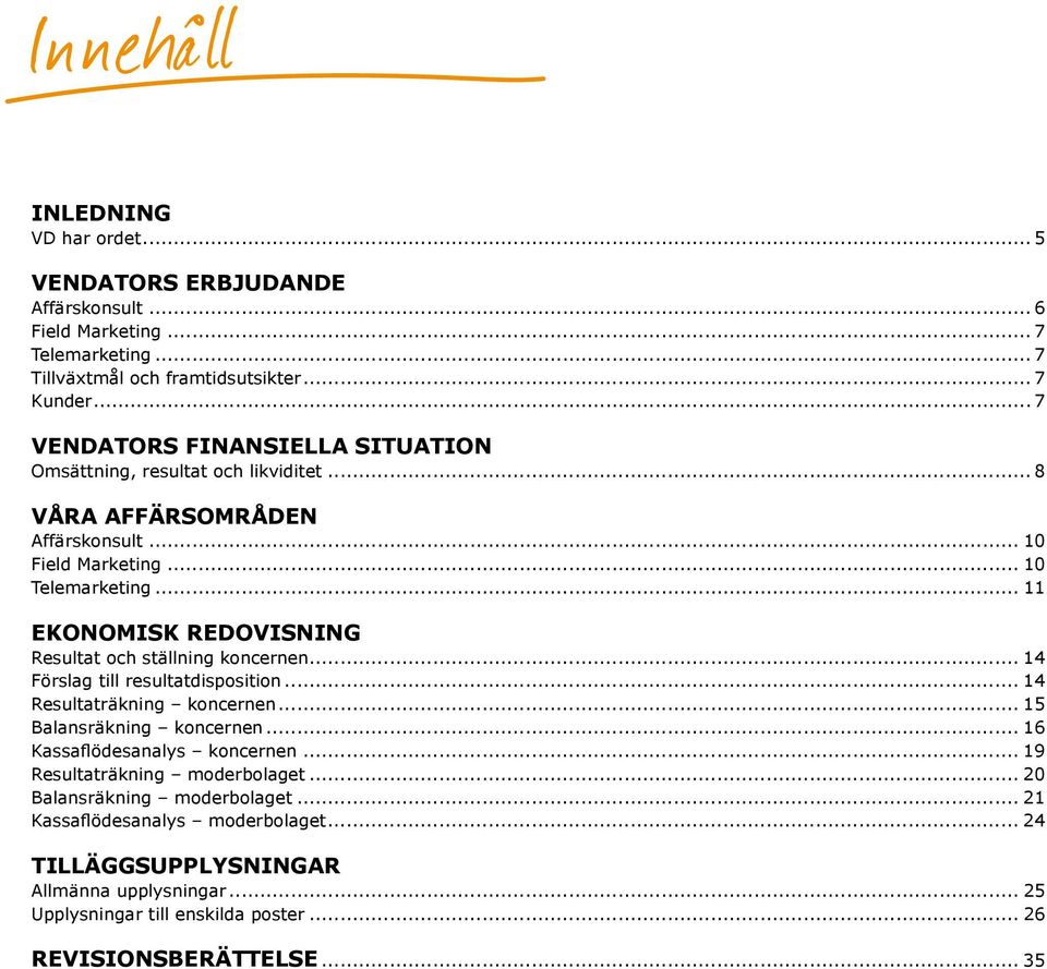 .. 11 EKONOMISK REDOVISNING Resultat och ställning koncernen... 14 Förslag till resultatdisposition... 14 Resultaträkning koncernen... 15 Balansräkning koncernen.