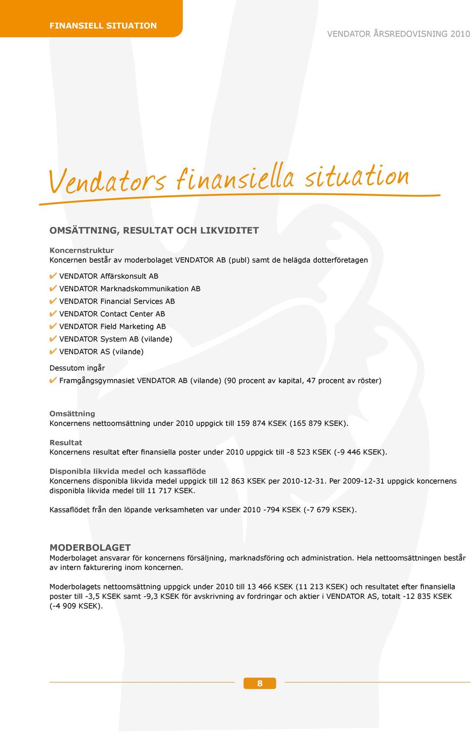 VENDATOR AS (vilande) Dessutom ingår Framgångsgymnasiet VENDATOR AB (vilande) (90 procent av kapital, 47 procent av röster) Omsättning Koncernens nettoomsättning under 2010 uppgick till 159 874 KSEK