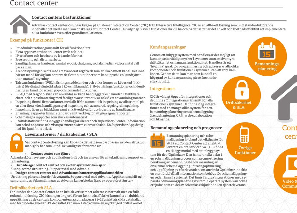 Du väljer själv vilka funktioner du vill ha och på det sättet är det enkelt och kostnadseffektivt att implementera olika funktioner även efter grundinstallationen.