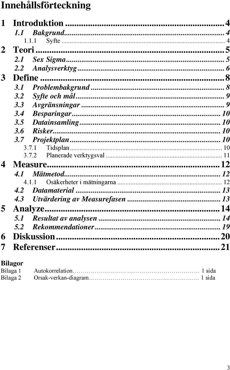 .. 11 4 Measure...12 4.1 Mätmetod... 12 4.1.1 Osäkerheter i mätningarna... 12 4.2 Datamaterial... 13 4.3 Utvärdering av Measurefasen... 13 5 Analyze...14 5.