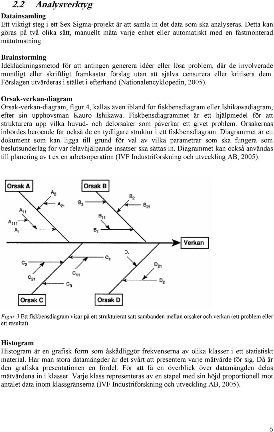 Brainstorming Idékläckningsmetod för att antingen generera idéer eller lösa problem, där de involverade muntligt eller skriftligt framkastar förslag utan att själva censurera eller kritisera dem.