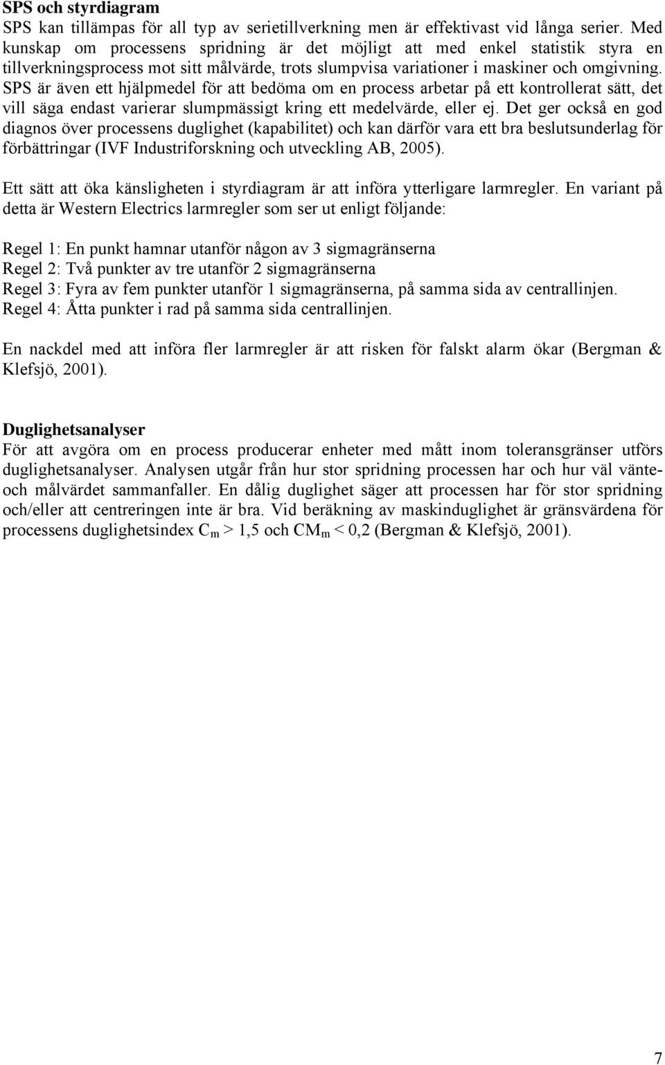 SPS är även ett hjälpmedel för att bedöma om en process arbetar på ett kontrollerat sätt, det vill säga endast varierar slumpmässigt kring ett medelvärde, eller ej.