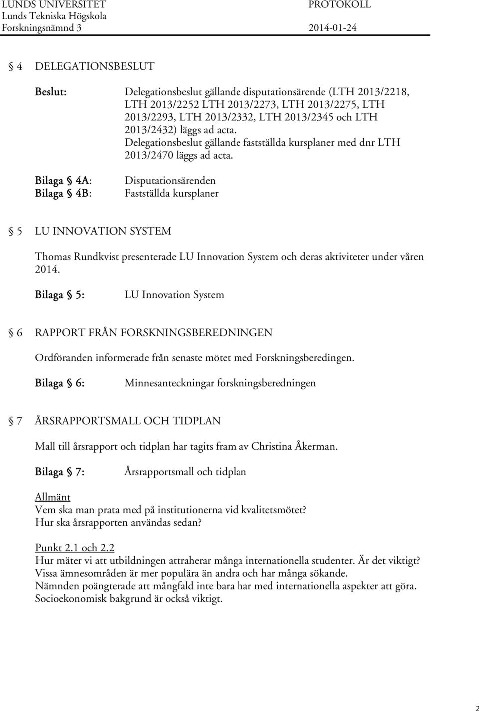 Bilaga 4A: Bilaga 4B: Disputationsärenden Fastställda kursplaner 5 LU INNOVATION SYSTEM Thomas Rundkvist presenterade LU Innovation System och deras aktiviteter under våren 2014.