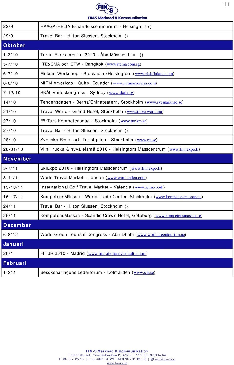 org) 14/10 Tendensdagen - Berns/Chinateatern, Stockholm (www.svemarknad.se) 21/10 Travel World - Grand Hôtel, Stockholm (www.travelworld.nu) 27/10 FörTurs Kompetensdag - Stockholm (www.turism.