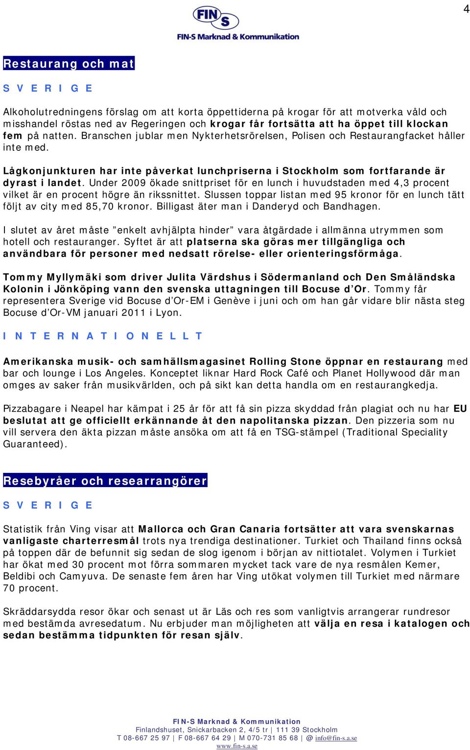 Under 2009 ökade snittpriset för en lunch i huvudstaden med 4,3 procent vilket är en procent högre än rikssnittet. Slussen toppar listan med 95 kronor för en lunch tätt följt av city med 85,70 kronor.