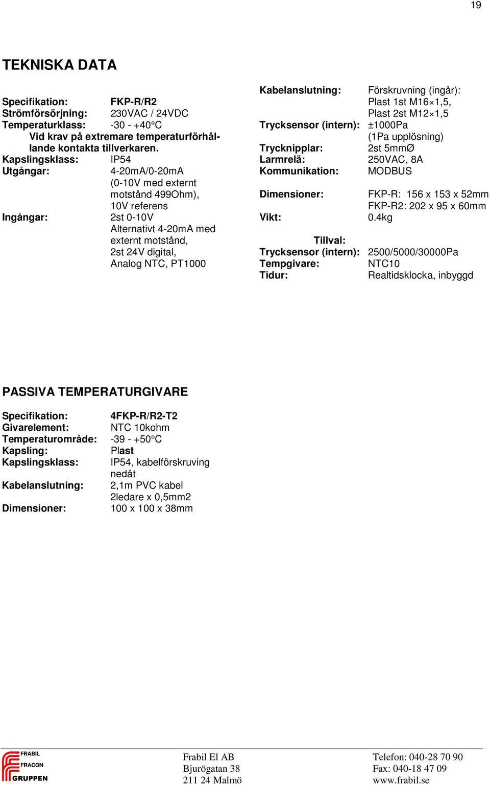 Kabelanslutning: Förskruvning (ingår): Plast 1st M16 1,5, Plast 2st M12 1,5 Trycksensor (intern): ±1000Pa (1Pa upplösning) Trycknipplar: 2st 5mmØ Larmrelä: 250VAC, 8A Kommunikation: MODBUS