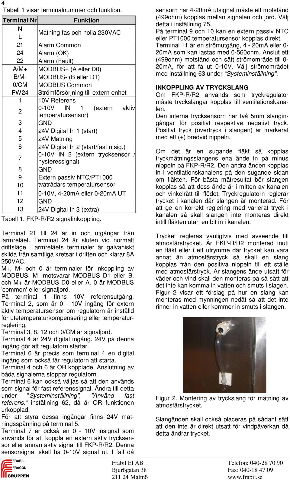 extern enhet 1 10V Referens 0-10V IN 1 (extern aktiv 2 temperatursensor) 3 GND 4 24V Digital In 1 (start) 5 24V Matning 6 24V Digital In 2 (start/fast utsig.