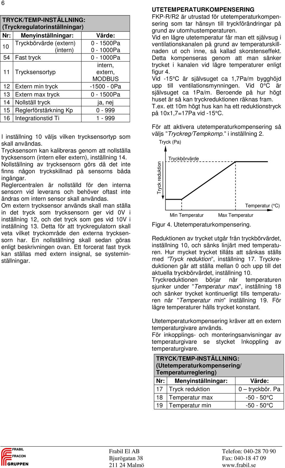 som skall användas. Trycksensorn kan kalibreras genom att nollställa trycksensorn (intern eller extern), inställning 14.