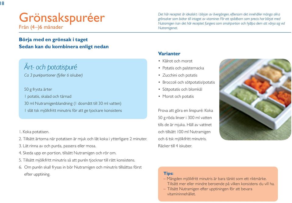 Börja med en grönsak i taget Sedan kan du kombinera enligt nedan Ärt- och potatispuré Ca 3 puréportioner (fyller 6 iskuber) 50 g frysta ärter 1 potatis, skalad och tärnad 30 ml Nutramigenblandning (1