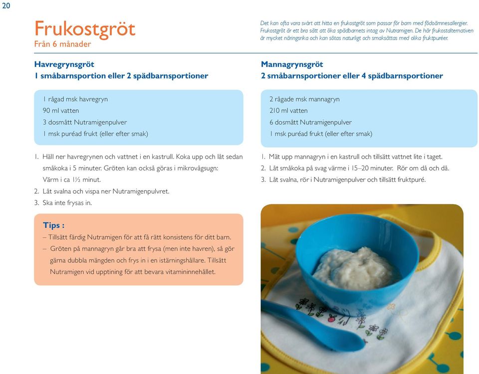 Mannagrynsgröt 2 småbarnsportioner eller 4 spädbarnsportioner 1 rågad msk havregryn 90 ml vatten 3 dosmått Nutramigenpulver 1 msk puréad frukt (eller efter smak) 2 rågade msk mannagryn 210 ml vatten