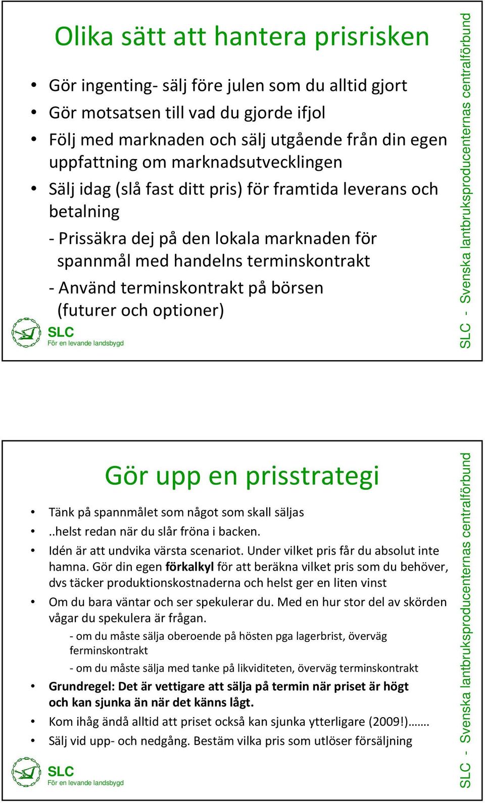 påbörsen (futurer och optioner) Gör upp en prisstrategi Tänk på spannmålet som något som skall säljas..helst redan när du slår fröna i backen. Idén är att undvika värsta scenariot.