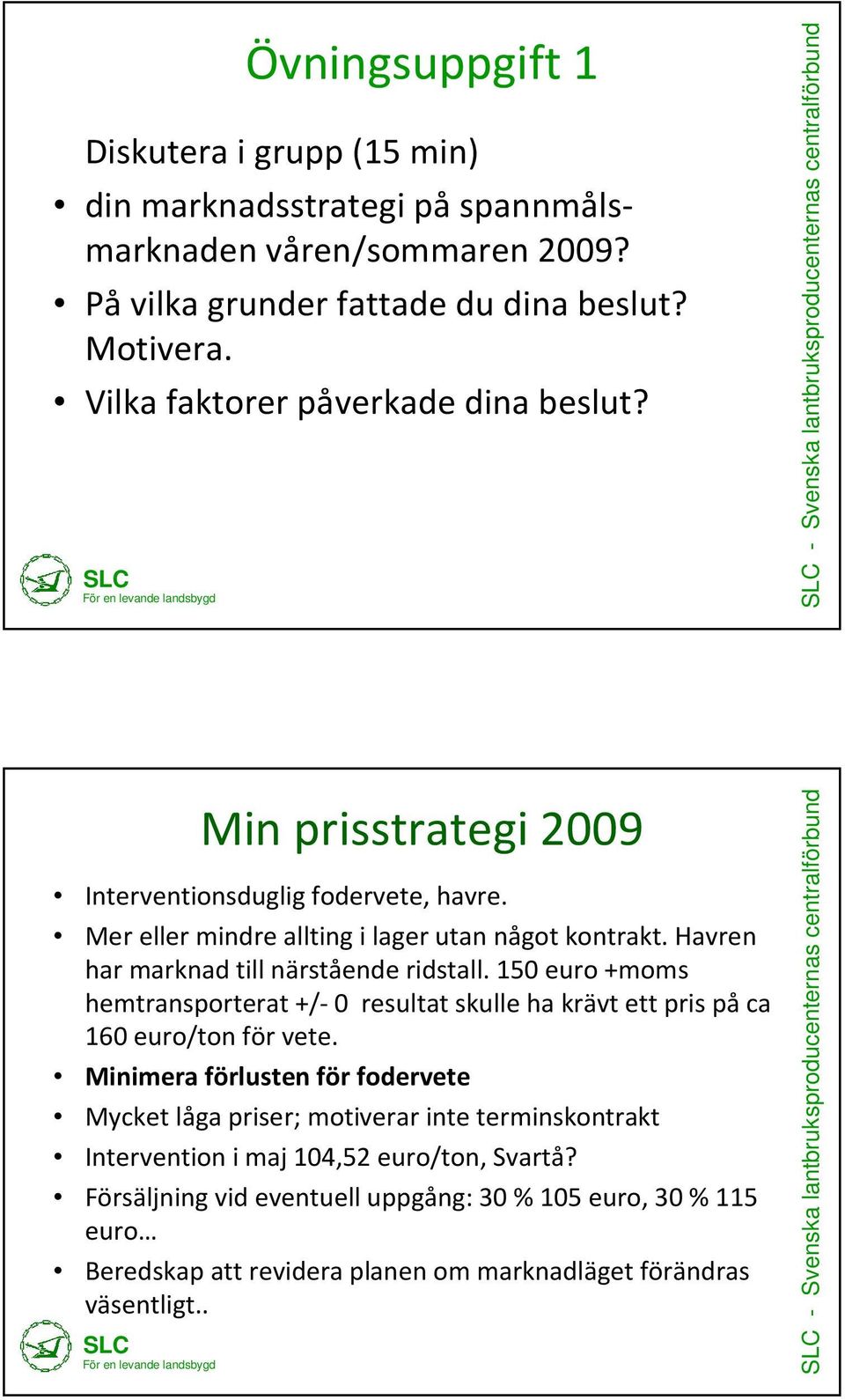 Havren har marknad till närstående ridstall. 150 euro +moms hemtransporterat +/-0 resultat skulle ha krävt ett pris påca 160 euro/ton för vete.