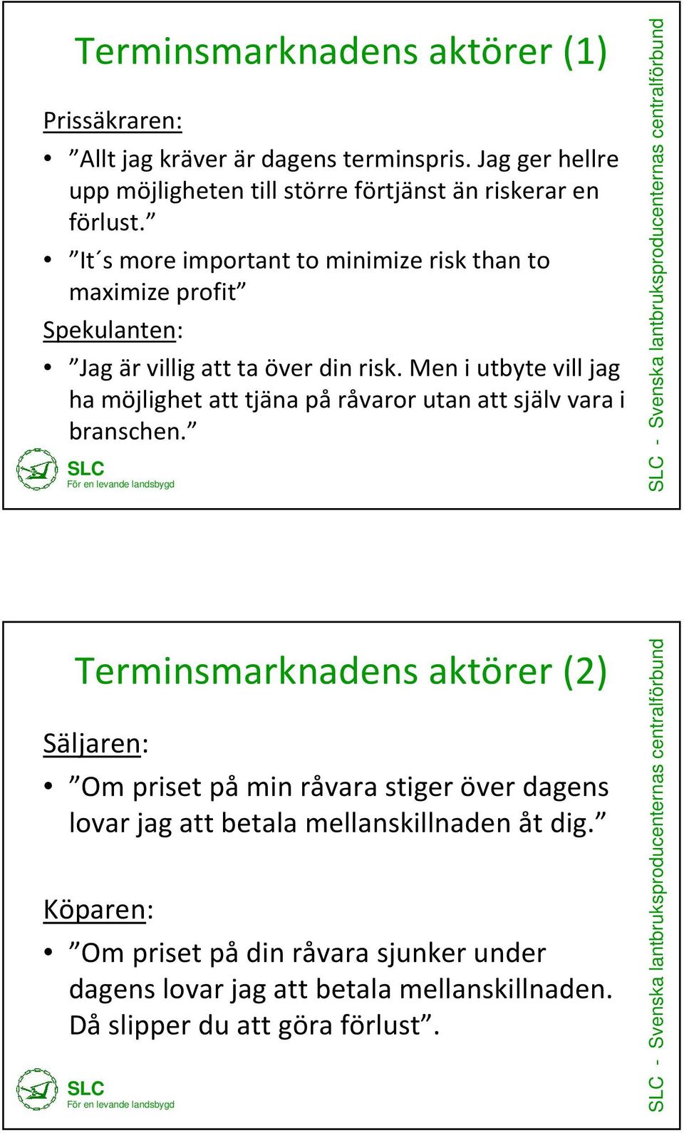 It s Text more hit important to minimize risk than to maximize profit Spekulanten: Jag är villig att ta över din risk.