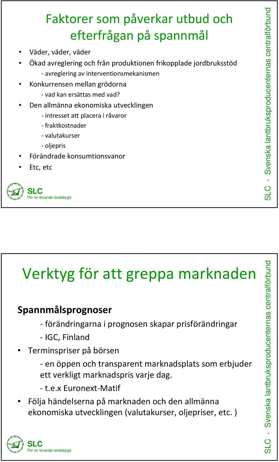 Den allmänna ekonomiska utvecklingen - intresset att placera i råvaror -fraktkostnader -valutakurser -oljepris Förändrade konsumtionsvanor Etc, etc Verktyg för att greppa marknaden