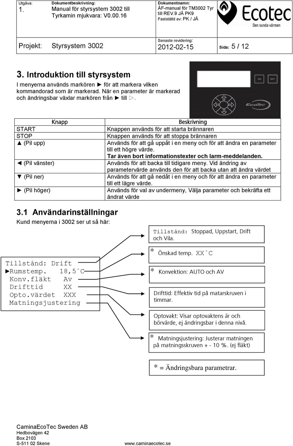 används för att stoppa brännaren Används för att gå uppåt i en meny och för att ändra en parameter till ett högre värde. Tar även bort informationstexter och larm-meddelanden.