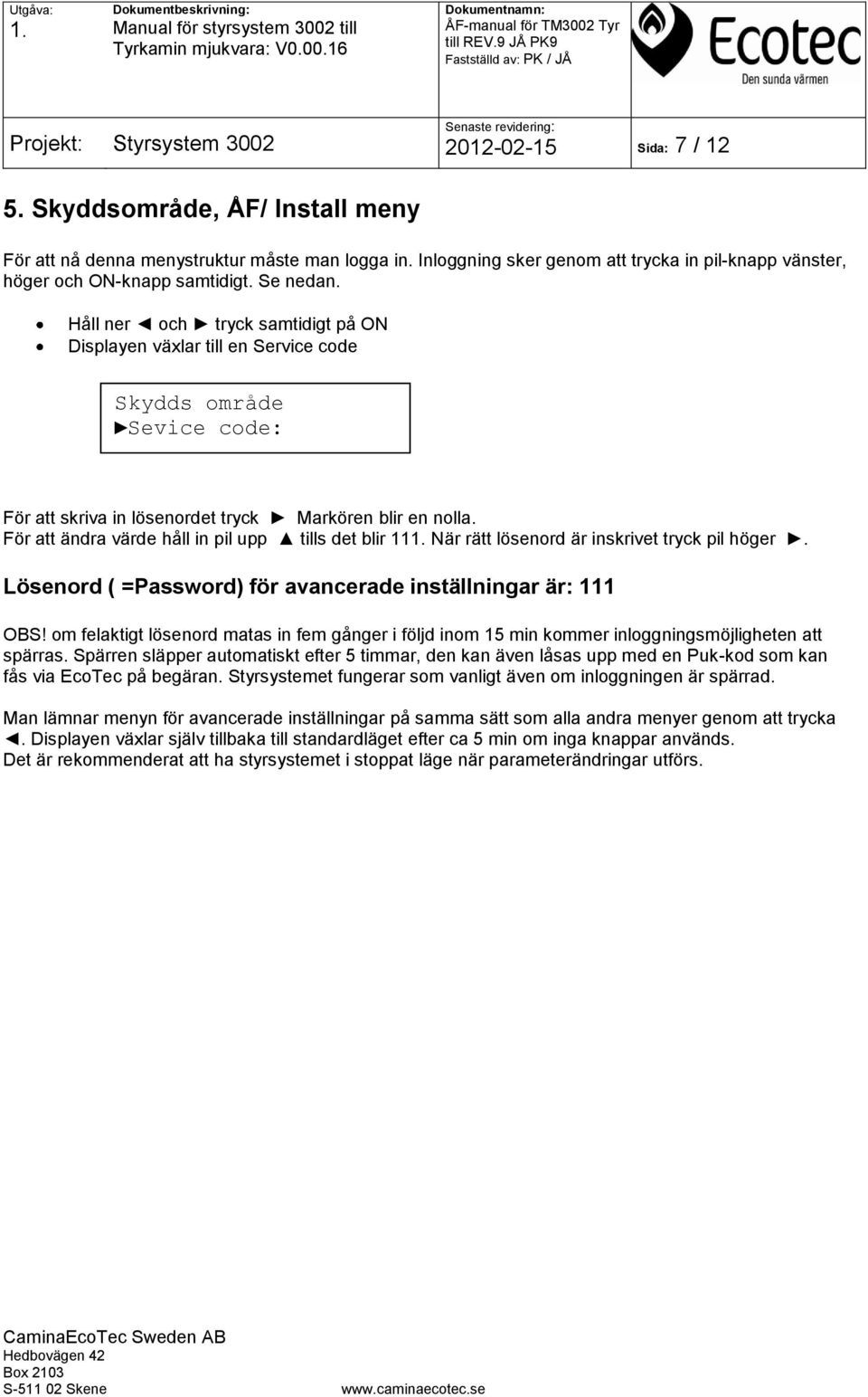 För att ändra värde håll in pil upp tills det blir 11 När rätt lösenord är inskrivet tryck pil höger. Lösenord ( =Password) för avancerade inställningar är: 111 OBS!