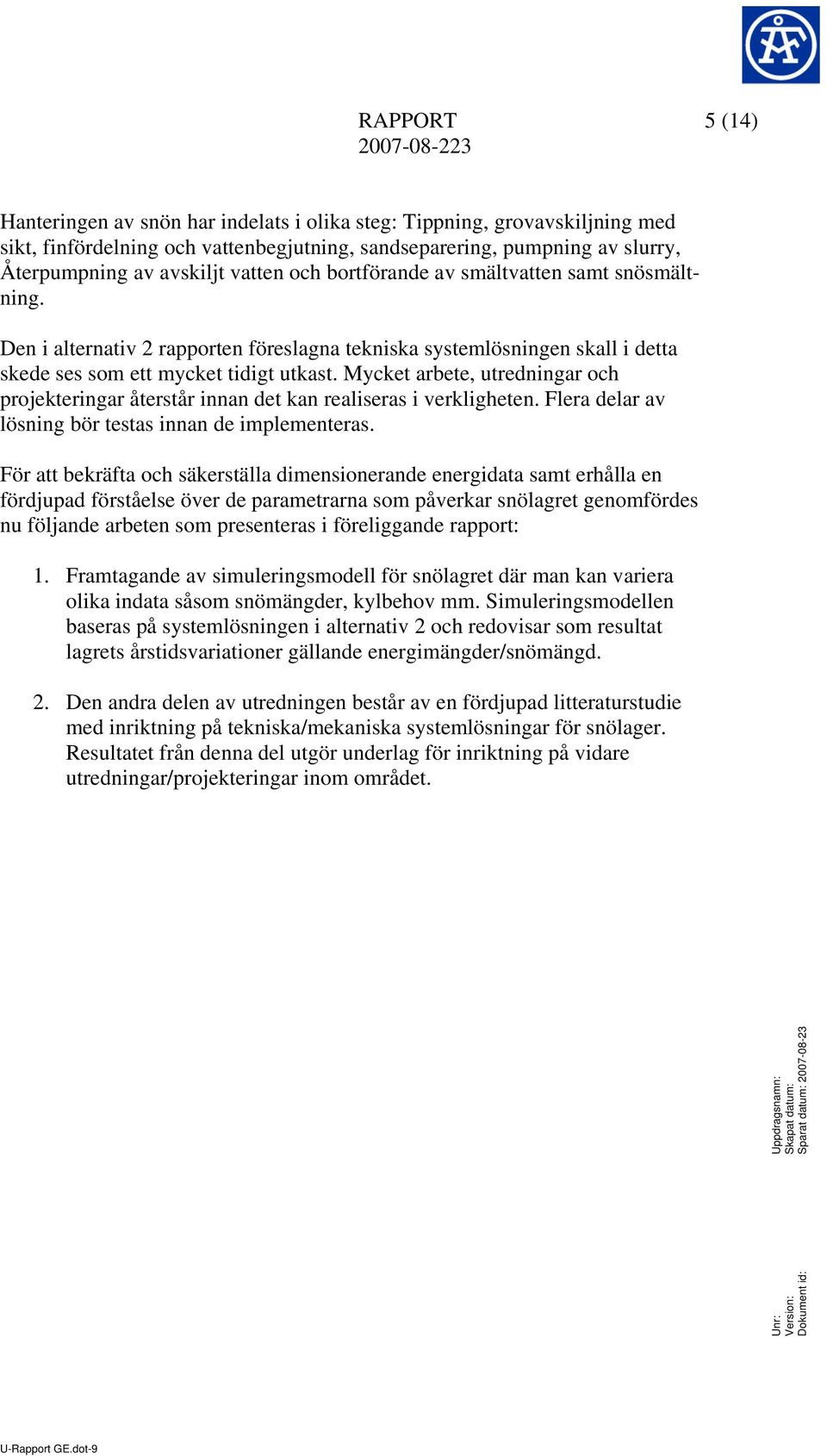 Mycket arbete, utredningar och projekteringar återstår innan det kan realiseras i verkligheten. Flera delar av lösning bör testas innan de implementeras.