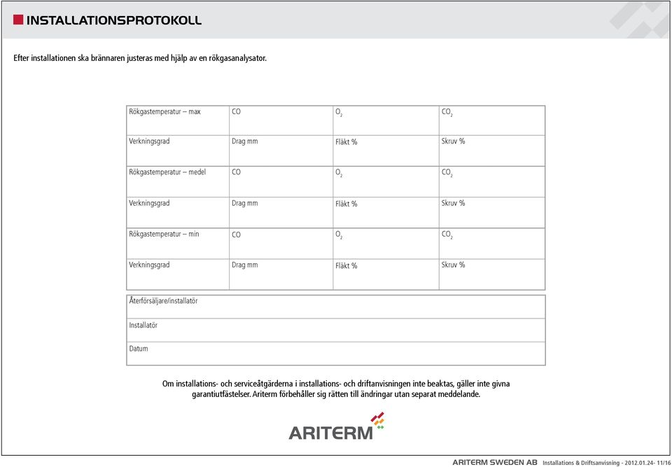 Rökgastemperatur min CO O 2 CO 2 Verkningsgrad Drag mm Fläkt % Skruv % Återförsäljare/installatör Installatör Datum Om installations- och serviceåtgärderna i