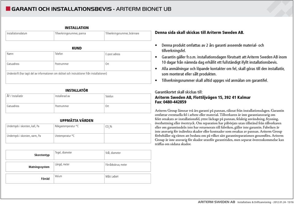 Telefon Gatuadress Postnummer Ort UPPMÄTTA VÄRDEN Undertryck i skorsten, kall, Pa Rökgastemperatur C CO 2 % Undertryck i skorsten, varm, Pa Utetemperatur C Denna produkt omfattas av 2 års garanti