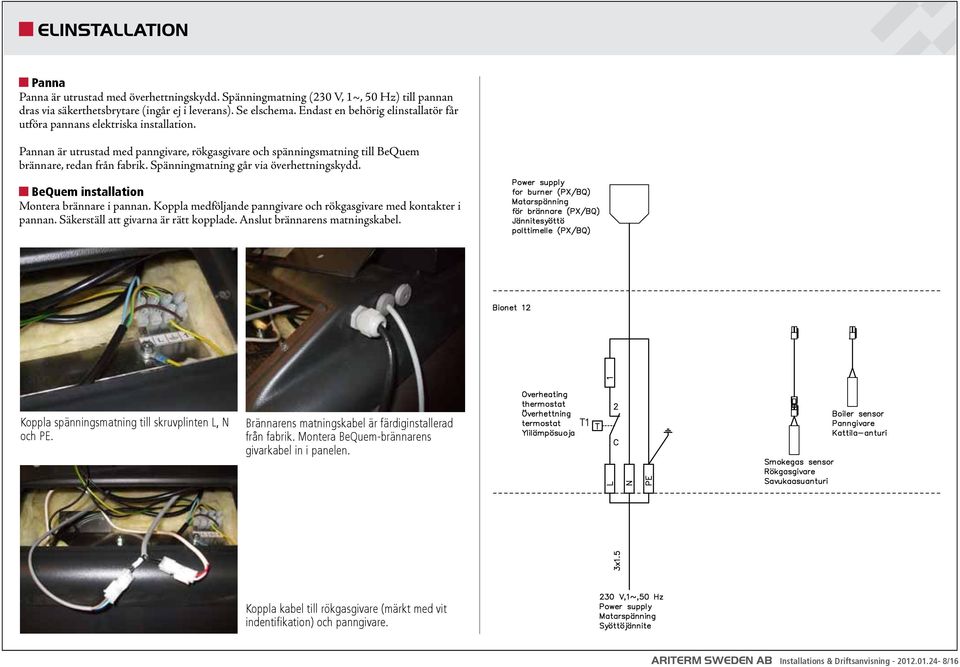 Spänningmatning går via överhettningskydd. BeQuem installation Montera brännare i pannan. Koppla medföljande panngivare och rökgasgivare med kontakter i pannan.