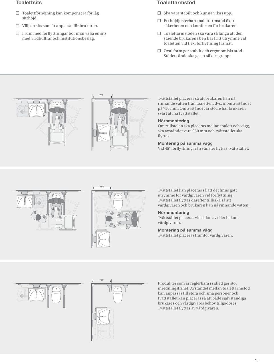 Toalettarmstöden ska vara så långa att den stående brukarens ben har fritt utrymme vid toaletten vid t.ex. förflyttning framåt. Oval form ger stabilt och ergonomiskt stöd.