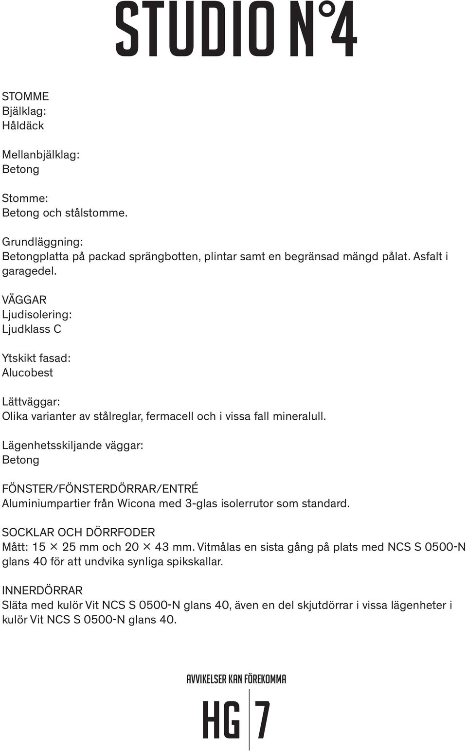 Lägenhetsskiljande väggar: Betong FÖNSTER/FÖNSTERDÖRRAR/ENTRÉ Aluminiumpartier från Wicona med 3-glas isolerrutor som standard. SOCKLAR OCH DÖRRFODER Mått: 15 x 25 mm och 20 x 43 mm.