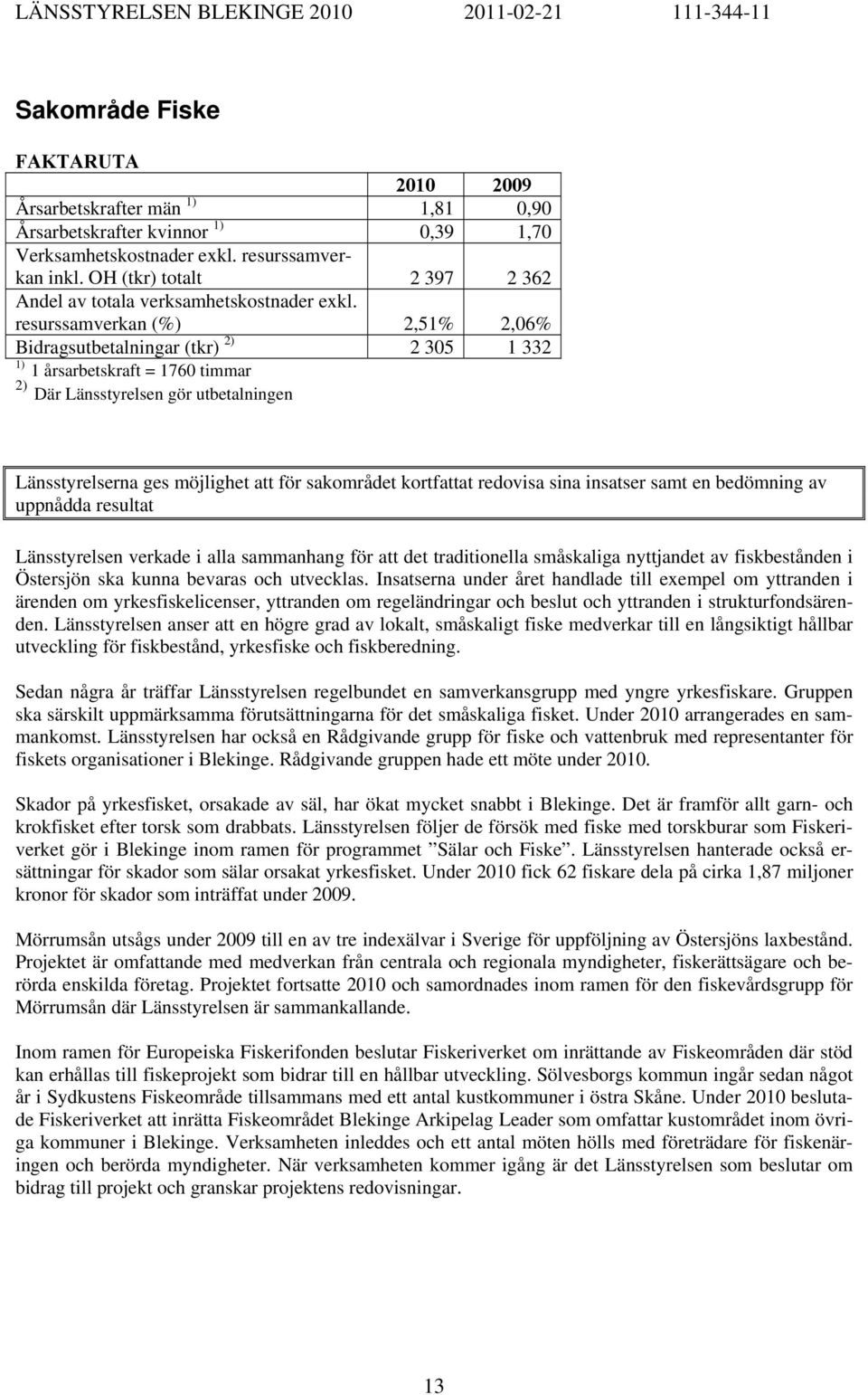 resurssamverkan (%) 2,51% 2,06% Bidragsutbetalningar (tkr) 2) 2 305 1 332 1) 1 årsarbetskraft = 1760 timmar 2) Där Länsstyrelsen gör utbetalningen Länsstyrelserna ges möjlighet att för sakområdet