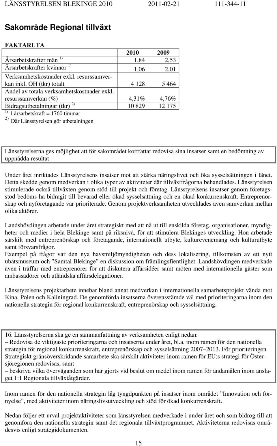 resurssamverkan (%) 4,31% 4,76% Bidragsutbetalningar (tkr) 2) 10 829 12 175 1) 1 årsarbetskraft = 1760 timmar 2) Där Länsstyrelsen gör utbetalningen Länsstyrelserna ges möjlighet att för sakområdet