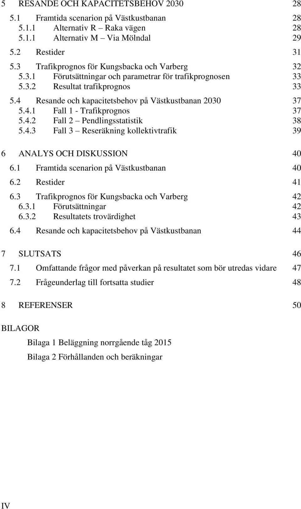 4.2 Fall 2 Pendlingsstatistik 38 5.4.3 Fall 3 Reseräkning kollektivtrafik 39 6 ANALYS OCH DISKUSSION 40 6.1 Framtida scenarion på Västkustbanan 40 6.2 Restider 41 6.