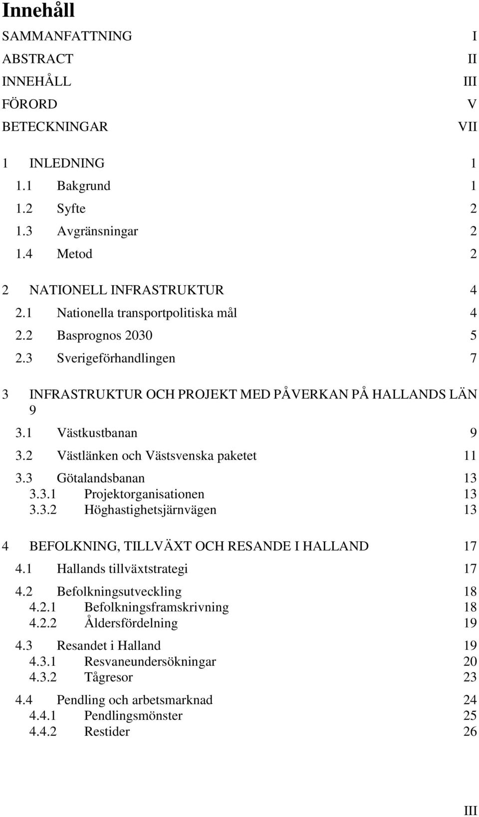 2 Västlänken och Västsvenska paketet 11 3.3 Götalandsbanan 13 3.3.1 Projektorganisationen 13 3.3.2 Höghastighetsjärnvägen 13 4 BEFOLKNING, TILLVÄXT OCH RESANDE I HALLAND 17 4.