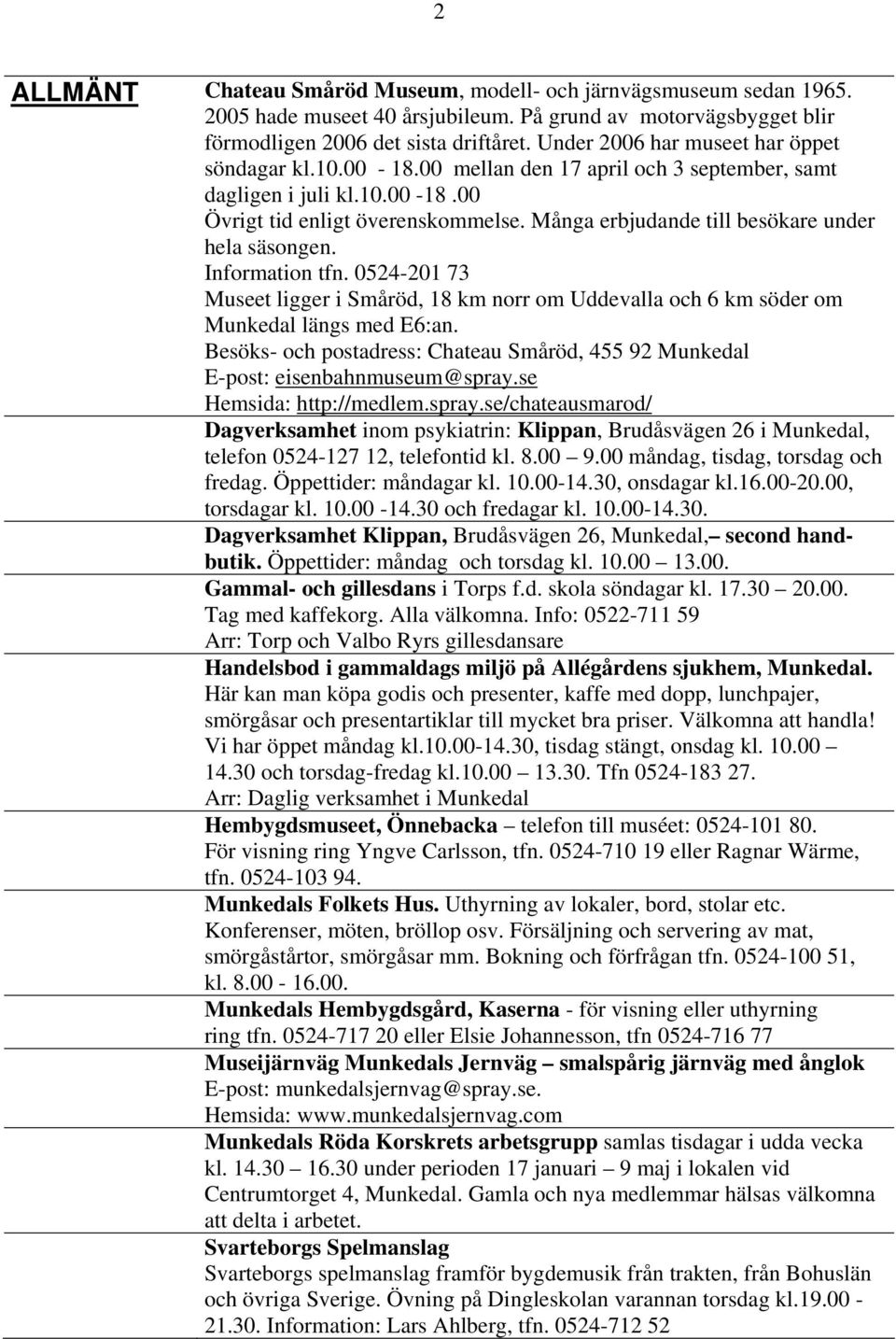 Många erbjudande till besökare under hela säsongen. Information tfn. 0524-201 73 Museet ligger i Småröd, 18 km norr om Uddevalla och 6 km söder om Munkedal längs med E6:an.