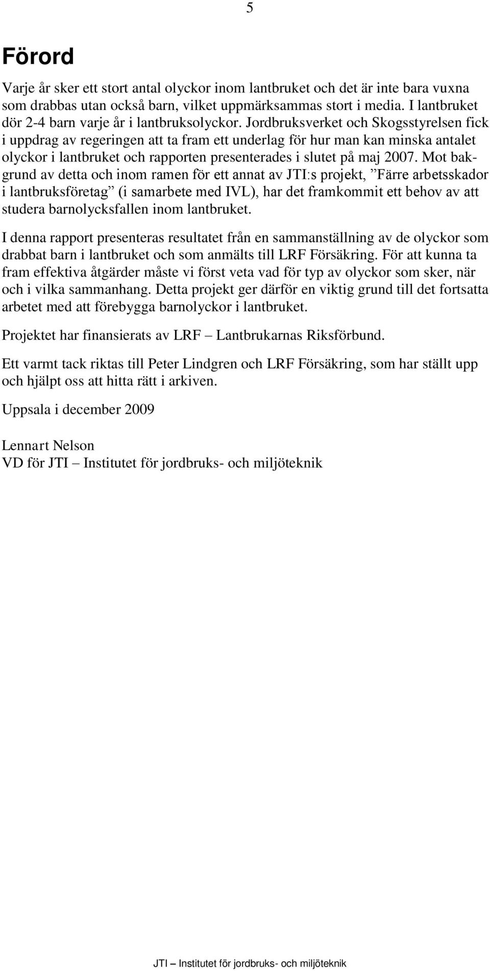 Jordbruksverket och Skogsstyrelsen fick i uppdrag av regeringen att ta fram ett underlag för hur man kan minska antalet olyckor i lantbruket och rapporten presenterades i slutet på maj 2007.