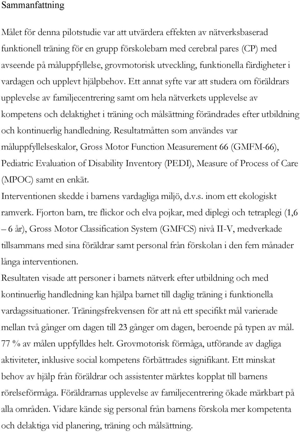 Ett annat syfte var att studera om föräldrars upplevelse av familjecentrering samt om hela nätverkets upplevelse av kompetens och delaktighet i träning och målsättning förändrades efter utbildning