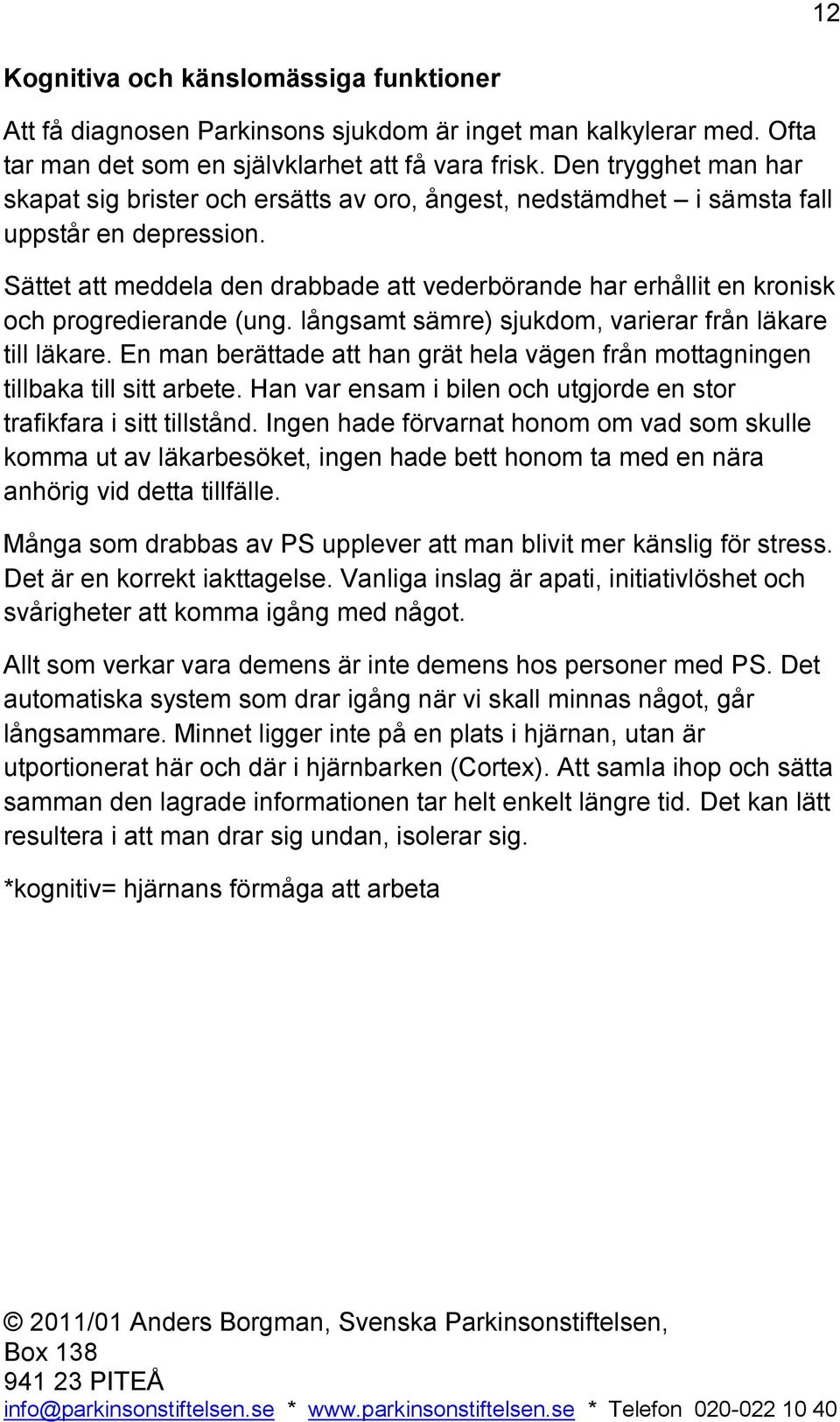 Sättet att meddela den drabbade att vederbörande har erhållit en kronisk och progredierande (ung. långsamt sämre) sjukdom, varierar från läkare till läkare.