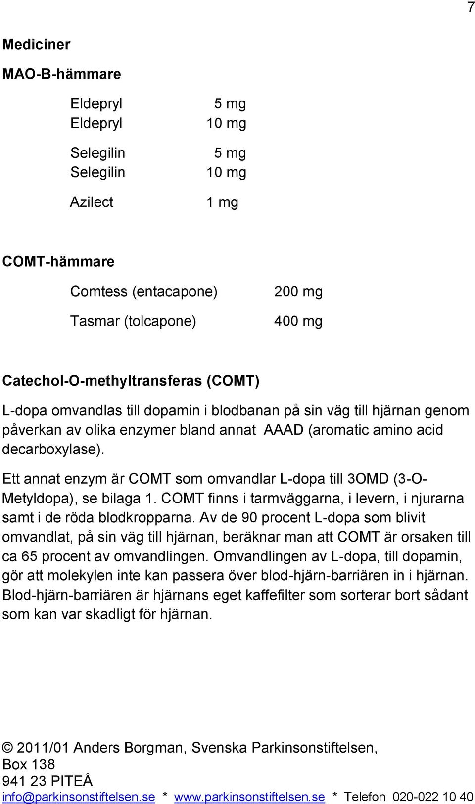 Ett annat enzym är COMT som omvandlar L-dopa till 3OMD (3-O- Metyldopa), se bilaga 1. COMT finns i tarmväggarna, i levern, i njurarna samt i de röda blodkropparna.
