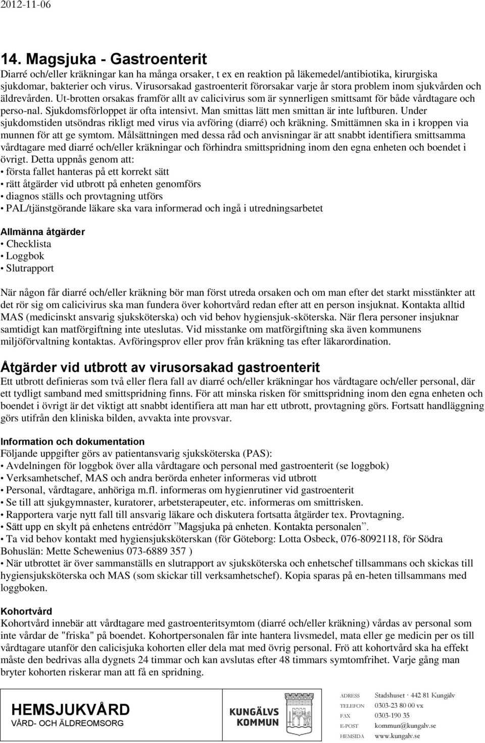 Ut-brotten orsakas framför allt av calicivirus som är synnerligen smittsamt för både vårdtagare och perso-nal. Sjukdomsförloppet är ofta intensivt. Man smittas lätt men smittan är inte luftburen.