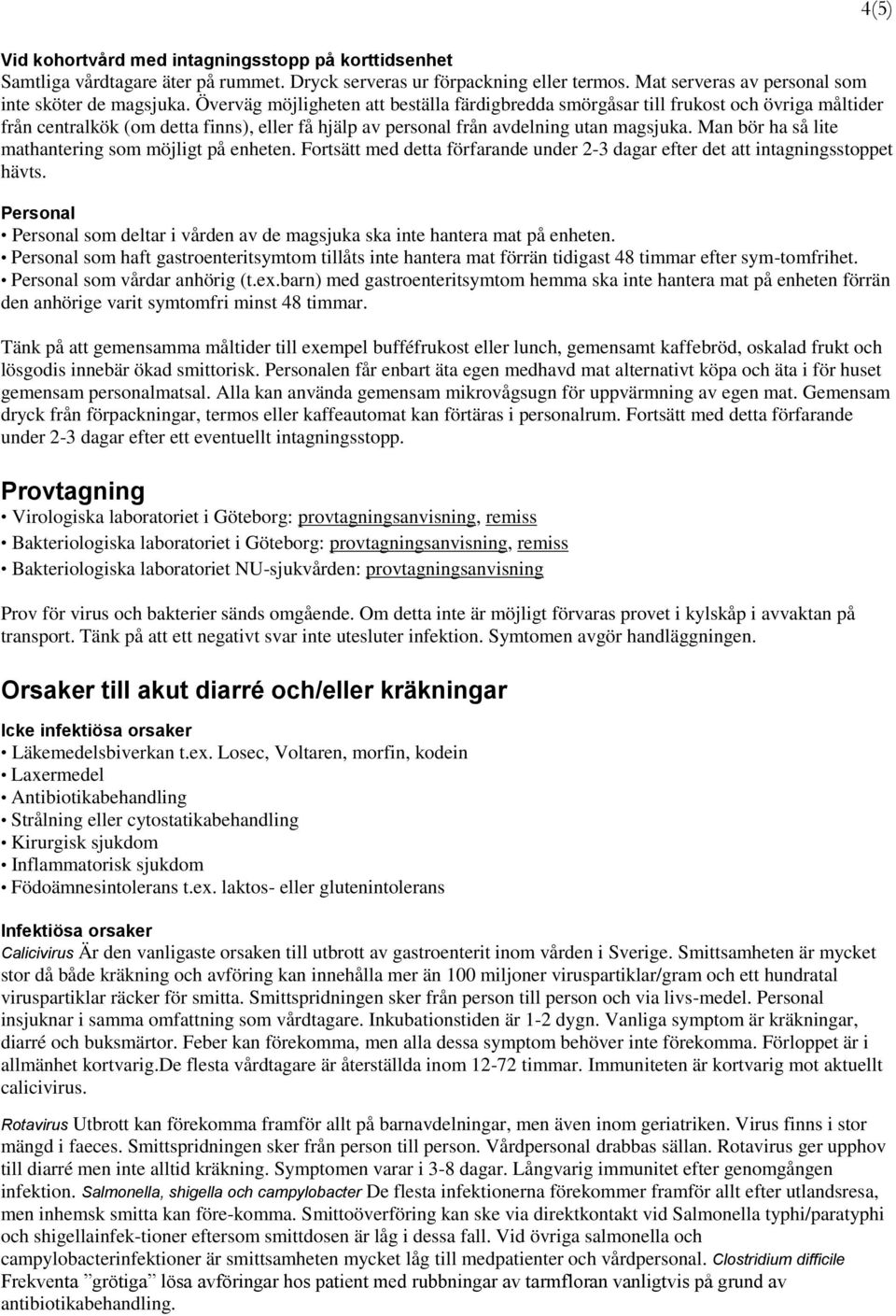 Man bör ha så lite mathantering som möjligt på enheten. Fortsätt med detta förfarande under 2-3 dagar efter det att intagningsstoppet hävts.