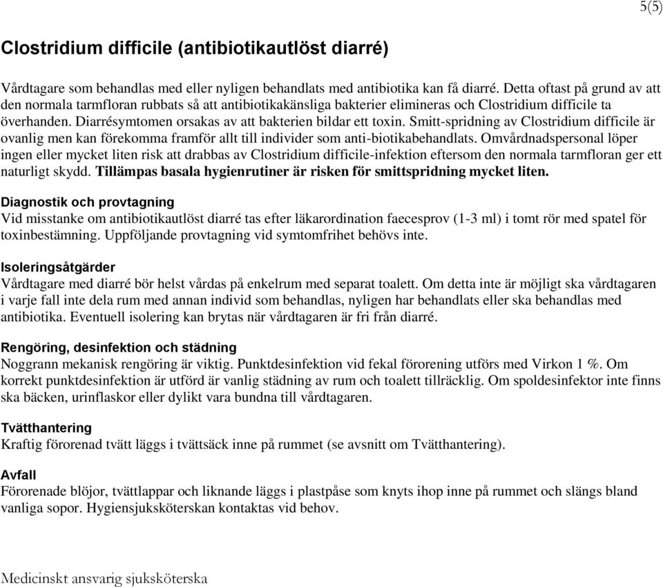 Diarrésymtomen orsakas av att bakterien bildar ett toxin. Smitt-spridning av Clostridium difficile är ovanlig men kan förekomma framför allt till individer som anti-biotikabehandlats.