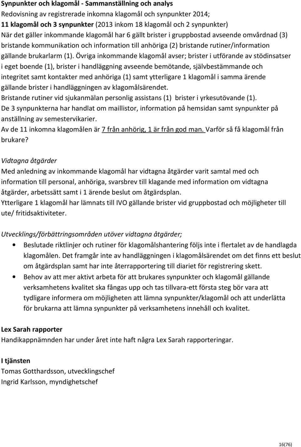 Övriga inkommande klagomål avser; brister i utförande av stödinsatser i eget boende (1), brister i handläggning avseende bemötande, självbestämmande och integritet samt kontakter med anhöriga (1)