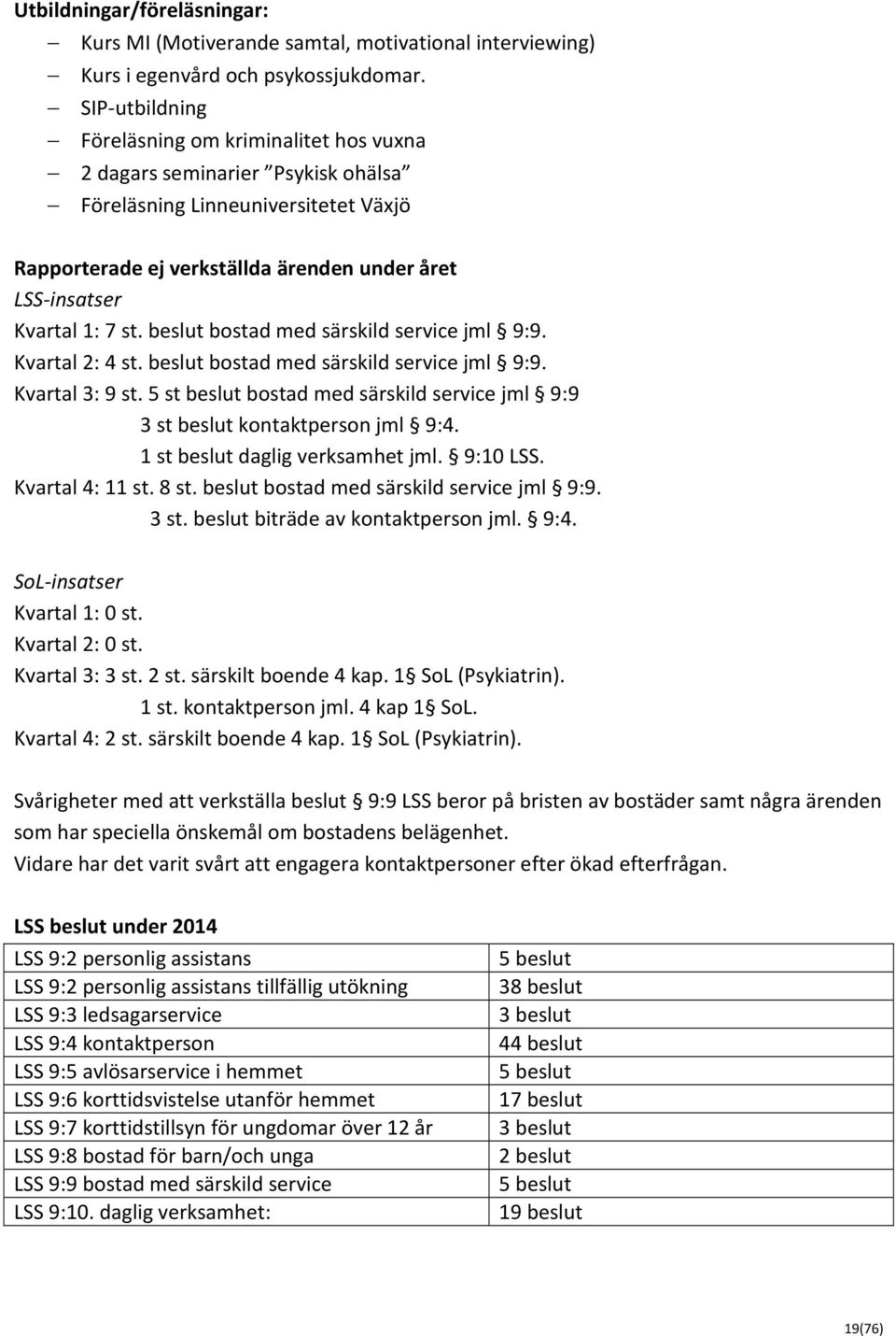 st. beslut bostad med särskild service jml 9:9. Kvartal 2: 4 st. beslut bostad med särskild service jml 9:9. Kvartal 3: 9 st.